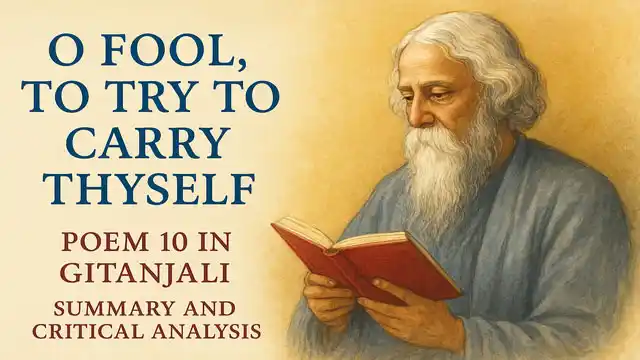 "O Fool, To Try To Carry Thyself" (Poem 10 in Gitanjali) by R.N. Tagore, Summary and Critical Analysis